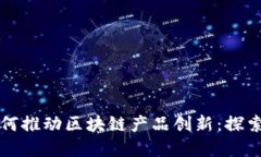 民间智慧如何推动区块链产品创新：探索应用与