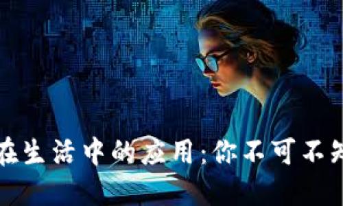区块链技术在生活中的应用：你不可不知的身边实例