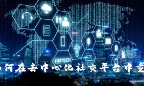 探索区块链社交领域：如何在去中心化社交平台中重塑人际关系与价值创造