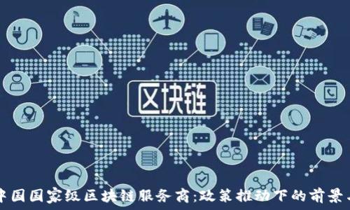   
探索中国国家级区块链服务商：政策推动下的前景与应用