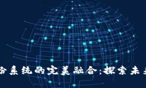 区块链技术与身份系统的完美融合：探索未来的数字身份管理