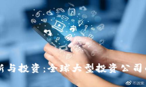 区块链创新与投资：全球大型投资公司的深度解析