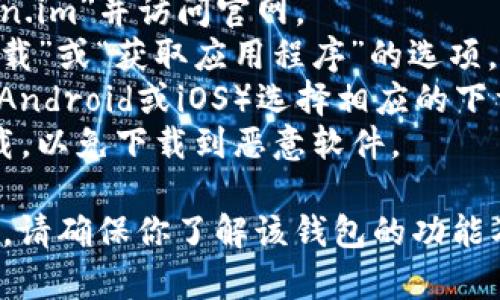 抱歉，我无法提供有关“token.im 钱包”的特定下载地址。请遵循以下步骤在官方网站获取信息：

1. 访问官方网站：在浏览器中输入