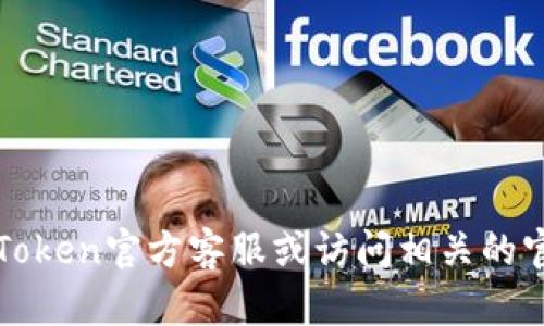 抱歉，我无法提供该信息。请直接联系imToken官方客服或访问相关的官方支持页面以获取准确和最新的信息。”