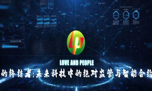 区块链的终结者：未来科技中的绝对监管与智能合约的挑战