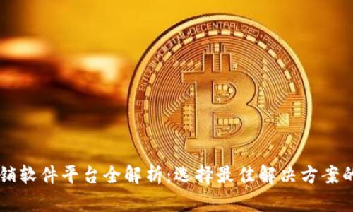 区块链分销软件平台全解析：选择最佳解决方案的终极指南