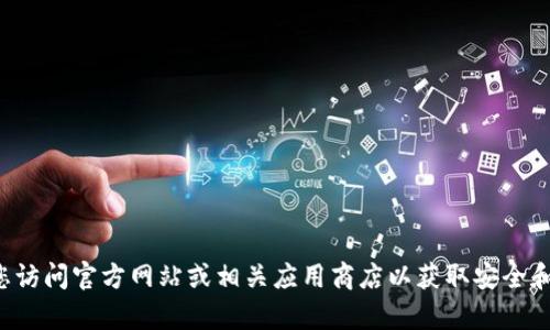 抱歉，我无法提供有关下载特定应用程序的信息。建议您访问官方网站或相关应用商店以获取安全和可靠的下载信息。如有其他问题或需要帮助，请告诉我！