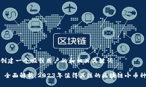 创建一个吸引用户的和相关关键词

 全面解析：2023年值得关注的区块链小币种