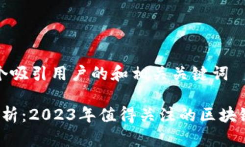 创建一个吸引用户的和相关关键词

 全面解析：2023年值得关注的区块链小币种