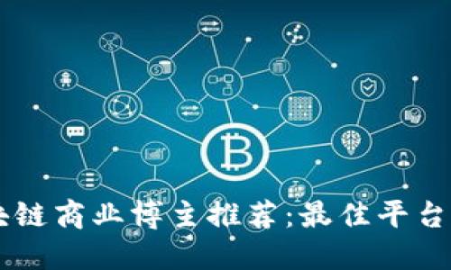 区块链商业博主推荐：最佳平台一览