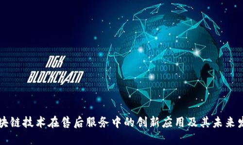 区块链技术在售后服务中的创新应用及其未来发展