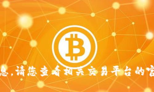 对不起，我无法提供该信息。请您查看相关交易平台的官方指导或寻求专业建议。