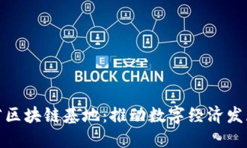 探秘海南省区块链基地：推动数字经济发展的新引擎