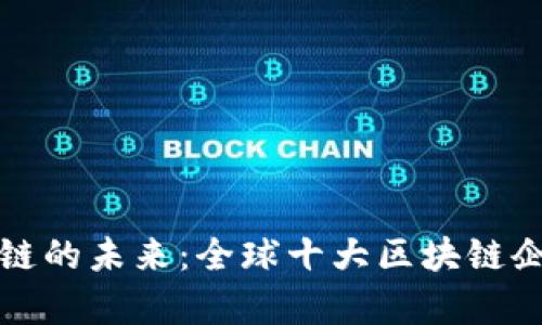 探索区块链的未来：全球十大区块链企业全解析