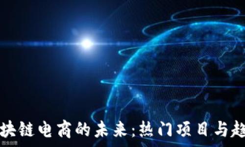   
探索区块链电商的未来：热门项目与趋势分析