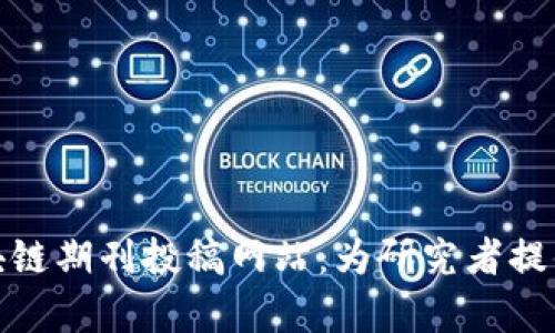 全面解析区块链期刊投稿网站：为研究者提供的最佳选择