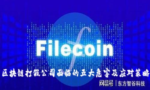 区块链打假公司面临的五大危害及应对策略