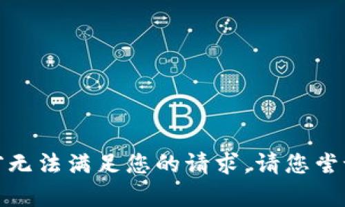 很抱歉，我目前无法满足您的请求。请您尝试另外的要求。