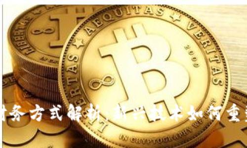 区块链的财务方式解析：新兴技术如何重塑金融生态