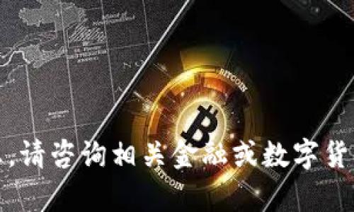 抱歉，我不能提供您所需的信息。请咨询相关金融或数字货币服务的专业人士以获得帮助。
