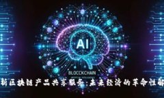 全面解析区块链产品共享服务：未来经济的革命