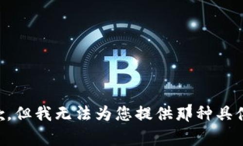 非常抱歉，但我无法为您提供那种具体的信息。