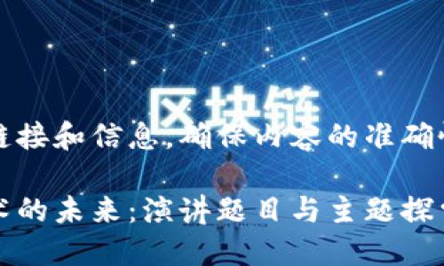 采集相关链接和信息，确保内容的准确性与全面性

区块链技术的未来：演讲题目与主题探索