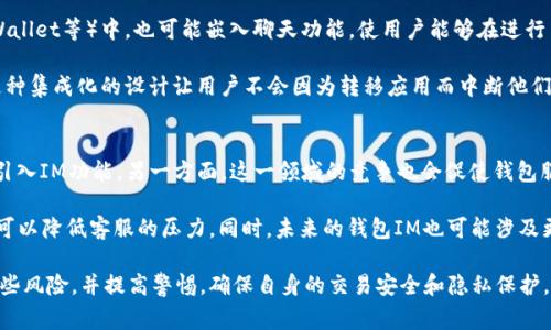 “钱包im”可能是指与钱包相关的即时通讯（IM）功能，通常在数字货币或电子钱包应用中使用。以下是关于“钱包im”的一些详细说明。

什么是钱包IM？
钱包IM可以理解为一种集成在电子钱包应用中的即时通讯功能。电子钱包通常用于存储和管理用户的数字资产，如加密货币、优惠券、会员卡等。随着社交功能的需求增加，一些钱包应用开始引入即时通讯功能，让用户在进行交易时能够方便地沟通，从而增强用户体验。

例如，在使用某个数字货币钱包进行资产转账时，用户可能需要与对方进行确认或讨论交易细节。钱包IM提供了这样的功能，用户可以通过聊天窗口即时交流，减少误解，提高交易的安全性。此外，钱包IM还可以远程客服支持，为用户在使用钱包过程中提供实时帮助。

钱包IM的优点和潜在风险
钱包IM的引入为用户提供了很多便利，但同时也有它的潜在风险。

首先，优点方面，钱包IM可以提升用户之间的互动，增加交易的安全性。通过即时通讯，用户可以快速确认对方身份，避免交易纠纷。同时，钱包服务提供商可以借助IM功能更好地了解用户需求，服务。

其次，钱包IM便于快速获取客户服务支持。在使用电子钱包的过程中，用户可能会遇到各种问题，实时的IM服务可以为他们解决疑问提供即时帮助。此外，这也可以提升用户的满意度，增强用户忠诚度。

然而，钱包IM也存在一定的风险。安全性是一个主要问题。如果IM服务没有良好的加密措施，可能会导致用户的敏感信息被泄露。此外，诈骗问题也可能随着即时通讯的普及而加剧，用户在聊天时可能遇到伪装成他人的骗子。在使用钱包IM时，用户需要保持警惕，确认对方的身份。

钱包IM的应用实例
现在，很多数字资产管理平台都逐渐开始推广其钱包IM功能。例如，一些主要的加密货币交易所和电子钱包（如Coinbase、Trust Wallet等）中，也可能嵌入聊天功能，使用户能够在进行交易的同时进行沟通。

例如，用户在Trust Wallet中进行交易时，可以看到一个即时通讯窗口，允许他们与朋友或家人聊天，或是直接与客服进行对话。这种集成化的设计让用户不会因为转移应用而中断他们的交易流程，提升了使用体验。同样，一些社区也在不同的加密货币钱包中使用IM功能，便于用户就特定币种进行讨论和信息交流。

钱包IM的未来发展趋势
随着数字资产领域的快速发展，钱包IM的未来将会更加壮大。一方面，随着用户对便捷性和互动性的要求增加，更多钱包将会逐步引入IM功能。另一方面，这一领域的竞争也会促使钱包服务提供商不断改进和他们的即时通讯工具，引入更先进的加密防护措施，确保用户的信息安全。

除了基本的聊天功能之外，未来的钱包IM可能还会结合AI技术，提供智能助手和自动回复功能。这不仅进一步提升了用户体验，还可以降低客服的压力。同时，未来的钱包IM也可能涉及更多的社交元素，例如用户社区、活动推送等，整体上将推动数字资产的社交化转型，增强用户粘性。

综上所述，作为一种新兴功能，“钱包IM”在提升用户沟通便利性的同时，也带来了一些安全风险。用户在选择相关应用时，应注意这些风险，并提高警惕，确保自身的交易安全和隐私保护。