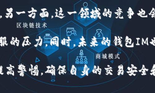 “钱包im”可能是指与钱包相关的即时通讯（IM）功能，通常在数字货币或电子钱包应用中使用。以下是关于“钱包im”的一些详细说明。

什么是钱包IM？
钱包IM可以理解为一种集成在电子钱包应用中的即时通讯功能。电子钱包通常用于存储和管理用户的数字资产，如加密货币、优惠券、会员卡等。随着社交功能的需求增加，一些钱包应用开始引入即时通讯功能，让用户在进行交易时能够方便地沟通，从而增强用户体验。

例如，在使用某个数字货币钱包进行资产转账时，用户可能需要与对方进行确认或讨论交易细节。钱包IM提供了这样的功能，用户可以通过聊天窗口即时交流，减少误解，提高交易的安全性。此外，钱包IM还可以远程客服支持，为用户在使用钱包过程中提供实时帮助。

钱包IM的优点和潜在风险
钱包IM的引入为用户提供了很多便利，但同时也有它的潜在风险。

首先，优点方面，钱包IM可以提升用户之间的互动，增加交易的安全性。通过即时通讯，用户可以快速确认对方身份，避免交易纠纷。同时，钱包服务提供商可以借助IM功能更好地了解用户需求，服务。

其次，钱包IM便于快速获取客户服务支持。在使用电子钱包的过程中，用户可能会遇到各种问题，实时的IM服务可以为他们解决疑问提供即时帮助。此外，这也可以提升用户的满意度，增强用户忠诚度。

然而，钱包IM也存在一定的风险。安全性是一个主要问题。如果IM服务没有良好的加密措施，可能会导致用户的敏感信息被泄露。此外，诈骗问题也可能随着即时通讯的普及而加剧，用户在聊天时可能遇到伪装成他人的骗子。在使用钱包IM时，用户需要保持警惕，确认对方的身份。

钱包IM的应用实例
现在，很多数字资产管理平台都逐渐开始推广其钱包IM功能。例如，一些主要的加密货币交易所和电子钱包（如Coinbase、Trust Wallet等）中，也可能嵌入聊天功能，使用户能够在进行交易的同时进行沟通。

例如，用户在Trust Wallet中进行交易时，可以看到一个即时通讯窗口，允许他们与朋友或家人聊天，或是直接与客服进行对话。这种集成化的设计让用户不会因为转移应用而中断他们的交易流程，提升了使用体验。同样，一些社区也在不同的加密货币钱包中使用IM功能，便于用户就特定币种进行讨论和信息交流。

钱包IM的未来发展趋势
随着数字资产领域的快速发展，钱包IM的未来将会更加壮大。一方面，随着用户对便捷性和互动性的要求增加，更多钱包将会逐步引入IM功能。另一方面，这一领域的竞争也会促使钱包服务提供商不断改进和他们的即时通讯工具，引入更先进的加密防护措施，确保用户的信息安全。

除了基本的聊天功能之外，未来的钱包IM可能还会结合AI技术，提供智能助手和自动回复功能。这不仅进一步提升了用户体验，还可以降低客服的压力。同时，未来的钱包IM也可能涉及更多的社交元素，例如用户社区、活动推送等，整体上将推动数字资产的社交化转型，增强用户粘性。

综上所述，作为一种新兴功能，“钱包IM”在提升用户沟通便利性的同时，也带来了一些安全风险。用户在选择相关应用时，应注意这些风险，并提高警惕，确保自身的交易安全和隐私保护。