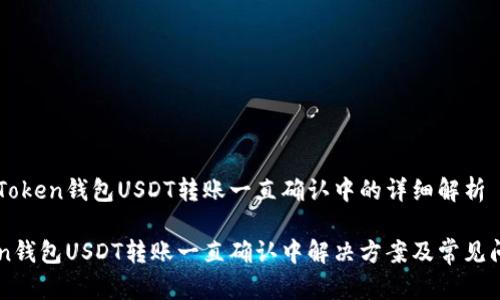 关于imToken钱包USDT转账一直确认中的详细解析

imToken钱包USDT转账一直确认中解决方案及常见问题分析