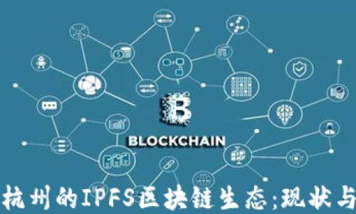
探索杭州的IPFS区块链生态：现状与未来