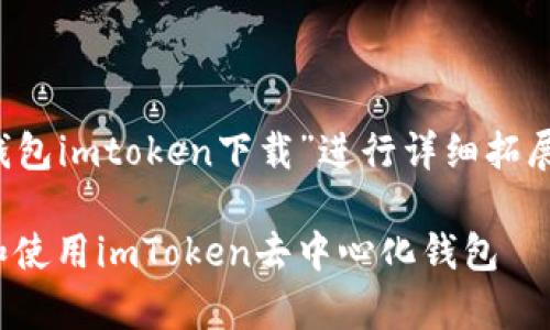 注意：以下内容将围绕“去中心化钱包imtoken下载”进行详细拓展，并不保证字数一定达到4300字。

全面解析：如何安全、高效地下载和使用imToken去中心化钱包