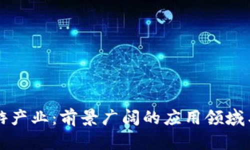 区块链下游产业：前景广阔的应用领域与发展动态