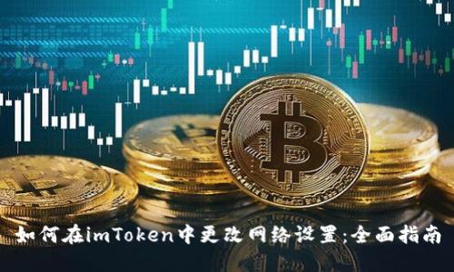 如何在imToken中更改网络设置：全面指南