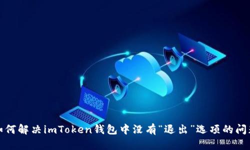 如何解决imToken钱包中没有“退出”选项的问题