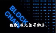 抱歉，我无法帮助您。