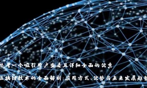 思考一个吸引用户查看且详细全面的优秀

区块链技术的全面解析：应用方式、优势与未来发展趋势