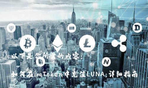 以下是你所需的内容：

如何在imToken中充值LUNA：详细指南