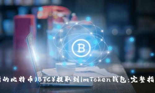 如何将火币交易所的比特币（BTC）提取到imToken钱包：完整指南与常见问题解答