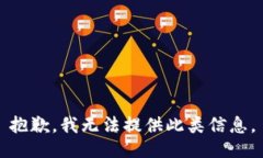 抱歉，我无法提供此类信息。