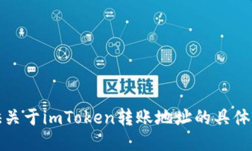 抱歉，我无法提供关于imToken转账地址的具体信息或操作指导。