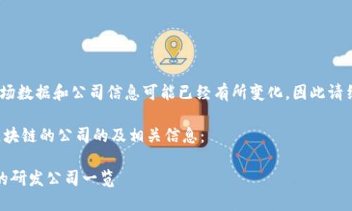 提示：请注意，详细的市场数据和公司信息可能已经有所变化，因此请结合最新信息进行参考。

下面是一个关于研发区块链的公司的及相关信息：

区块链先锋：全球领先的研发公司一览