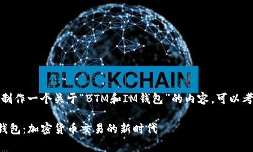 当然可以！如果你想制作一个关于“BTM和IM钱包”的内容，可以考虑以下结构和主题：

全面解析BTM与IM钱包：加密货币交易的新时代