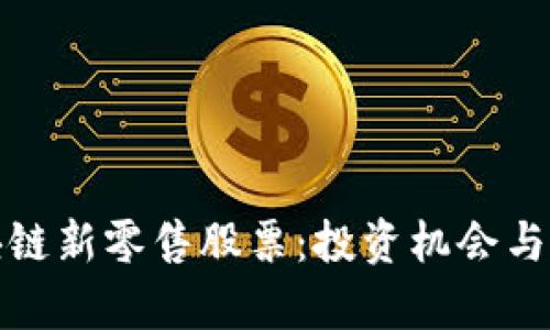 : 深入探讨区块链新零售股票：投资机会与市场前景全解析