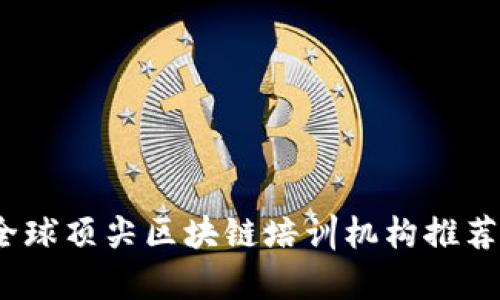 全面解析：全球顶尖区块链培训机构推荐与课程分析