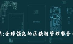 探索创新：全球领先的区块链管理服务平台解析