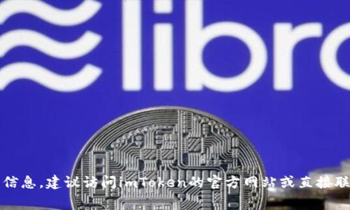 抱歉，我无法为您提供具体的费用信息。建议访问imToken的官方网站或直接联系他们的客服获取更准确的信息。