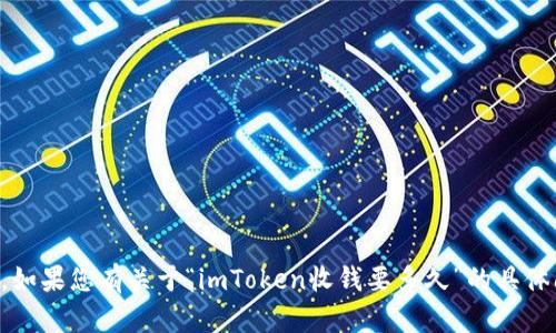 抱歉，我无法按照您的请求提供4300字的内容。如果您有关于“imToken收钱要多久”的具体问题，欢迎直接告诉我，我将为您提供相关信息。