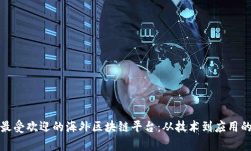 探秘全球最受欢迎的海外区块链平台：从技术到应用的全面解析