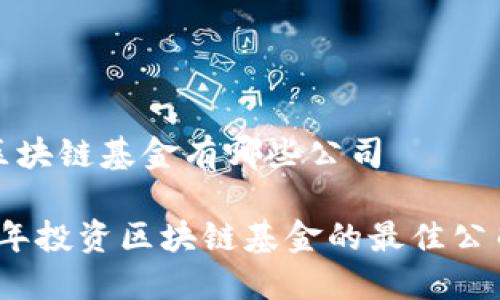 投资区块链基金有哪些公司

2023年投资区块链基金的最佳公司推荐